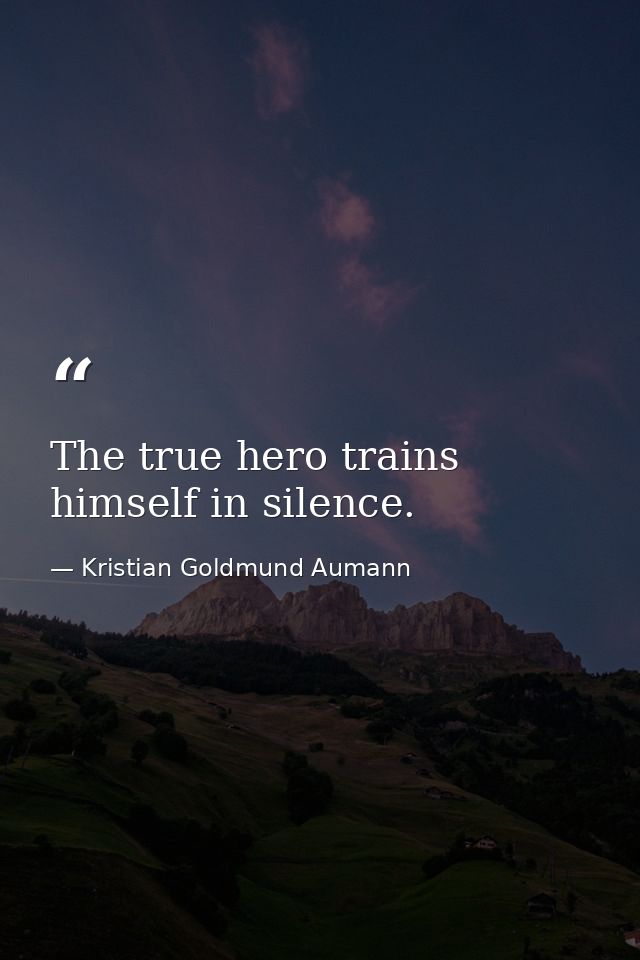 The true hero trains himself in silence. — Kristian Goldmund Aumann