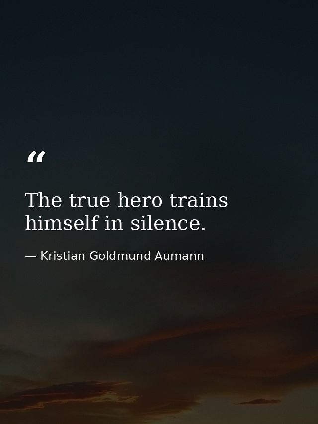 The true hero trains himself in silence. — Kristian Goldmund Aumann