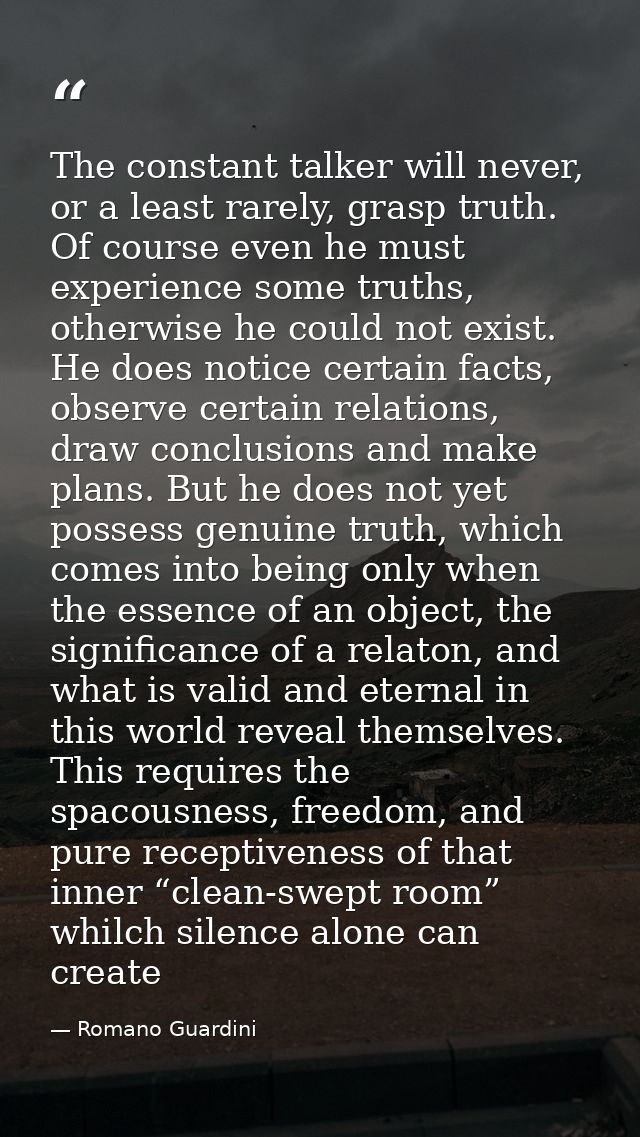 The constant talker will never, or a least rarely, grasp truth. Of course even he must experience some truths, otherwise — Romano Guardini
