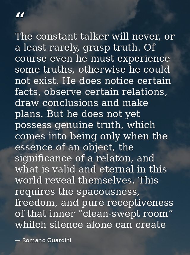 The constant talker will never, or a least rarely, grasp truth. Of course even he must experience some truths, otherwise — Romano Guardini