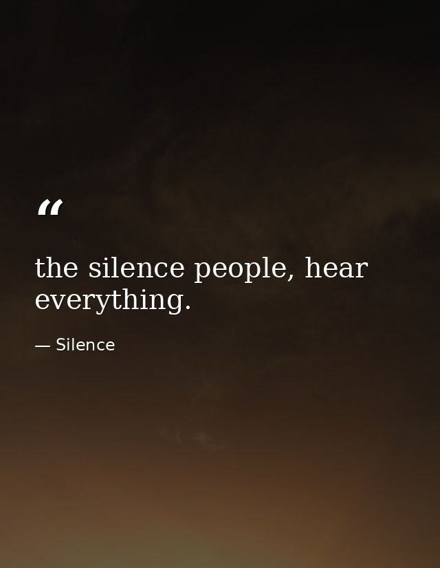 the silence people, hear everything. — Silence