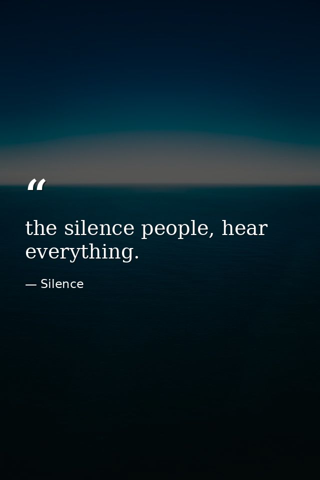 the silence people, hear everything. — Silence