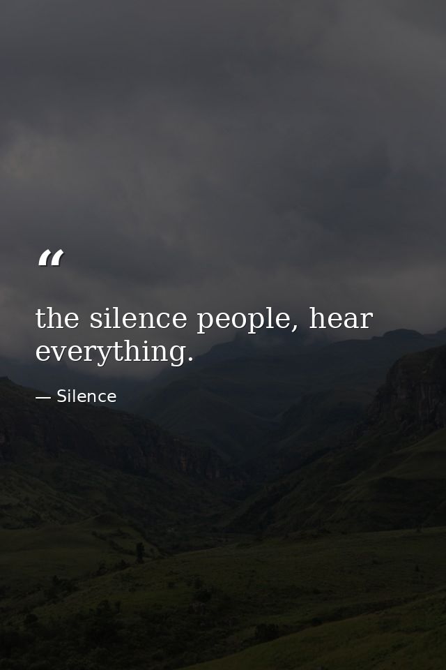 the silence people, hear everything. — Silence