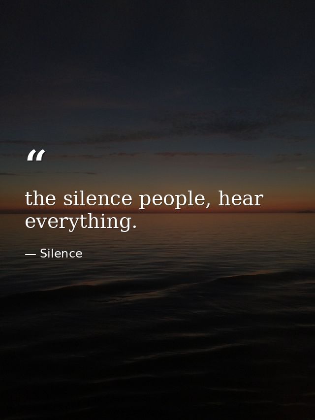 the silence people, hear everything. — Silence