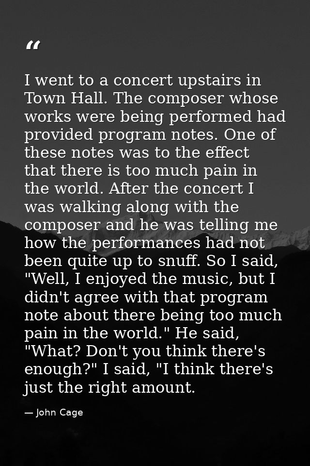 I went to a concert upstairs in Town Hall. The composer whose works were being performed had provided program notes. One — John Cage