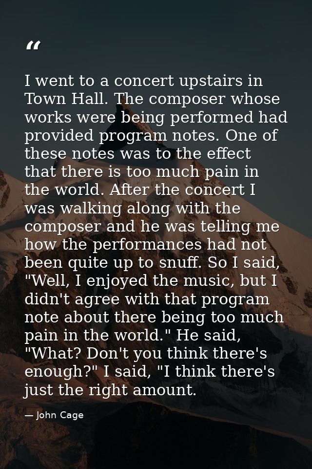 I went to a concert upstairs in Town Hall. The composer whose works were being performed had provided program notes. One — John Cage