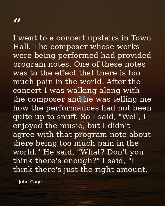 I went to a concert upstairs in Town Hall. The composer whose works were being performed had provided program notes. One — John Cage