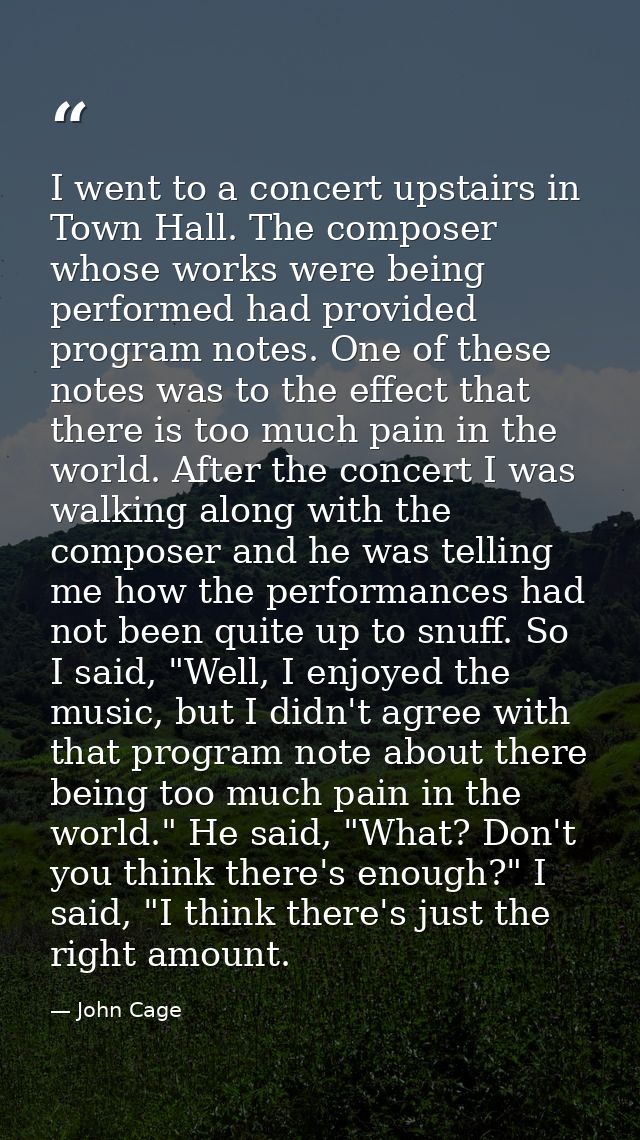 I went to a concert upstairs in Town Hall. The composer whose works were being performed had provided program notes. One — John Cage