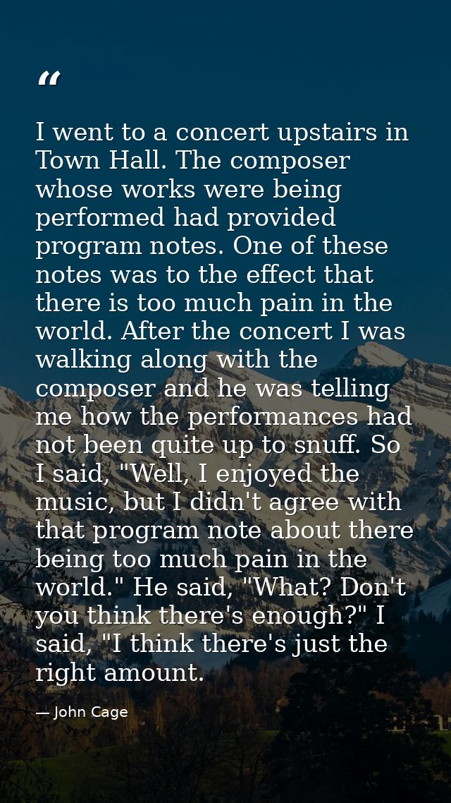 I went to a concert upstairs in Town Hall. The composer whose works were being performed had provided program notes. One — John Cage