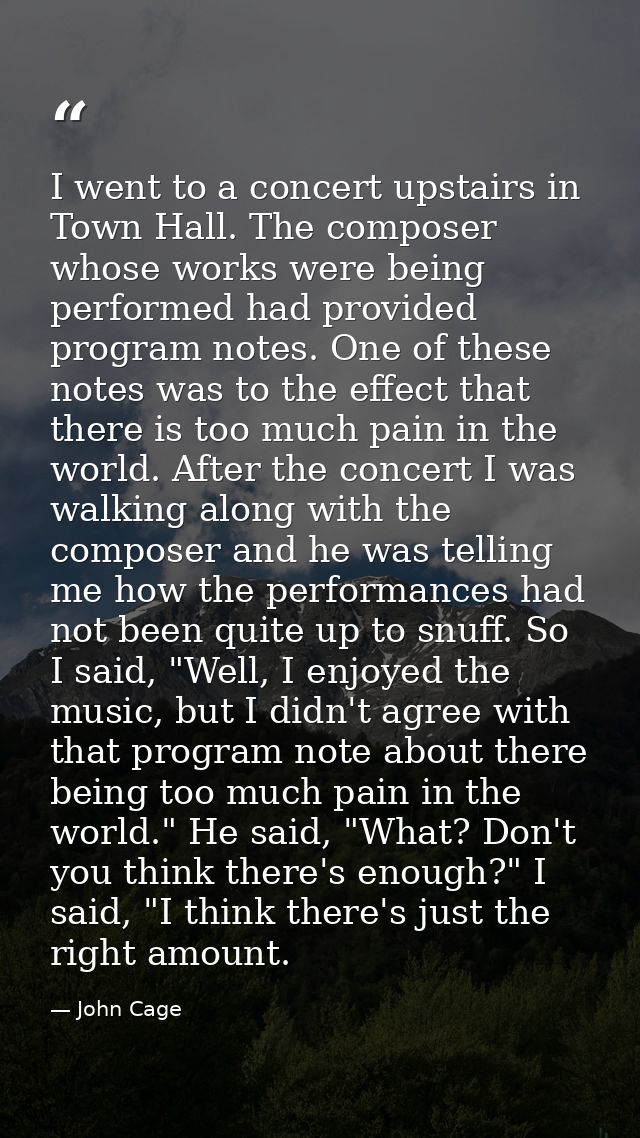 I went to a concert upstairs in Town Hall. The composer whose works were being performed had provided program notes. One — John Cage