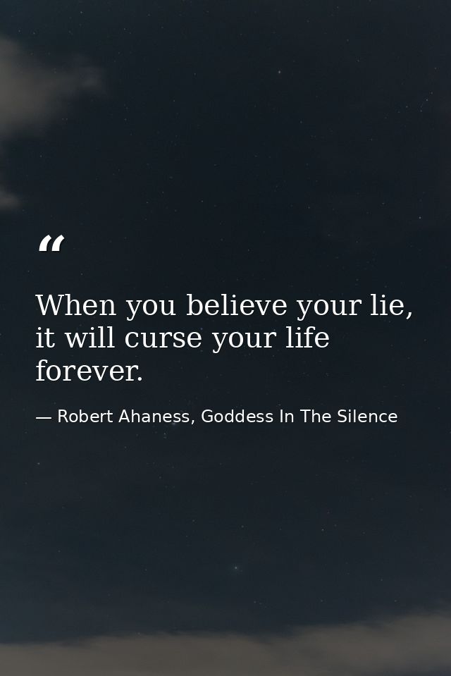 When you believe your lie, it will curse your life forever. — Robert Ahaness, Goddess In The Silence