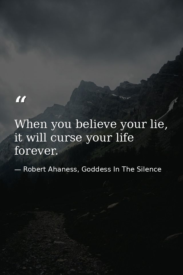 When you believe your lie, it will curse your life forever. — Robert Ahaness, Goddess In The Silence