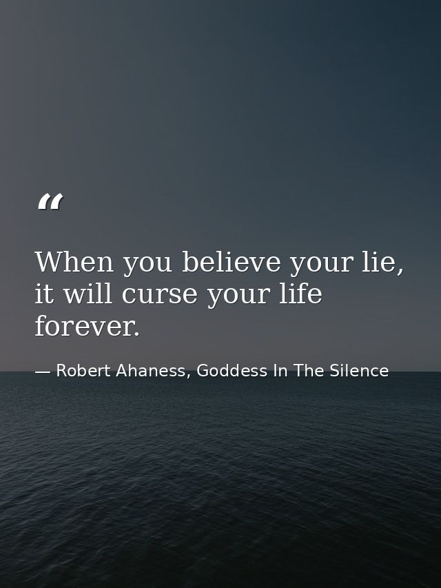 When you believe your lie, it will curse your life forever. — Robert Ahaness, Goddess In The Silence