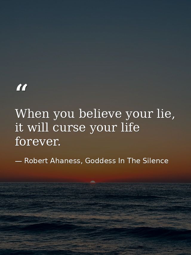 When you believe your lie, it will curse your life forever. — Robert Ahaness, Goddess In The Silence