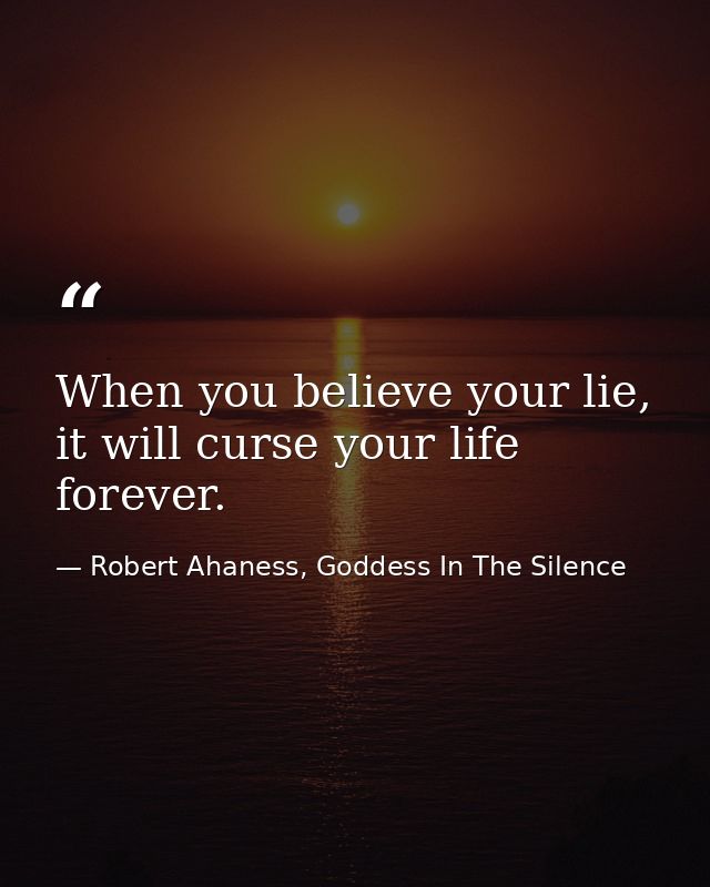 When you believe your lie, it will curse your life forever. — Robert Ahaness, Goddess In The Silence