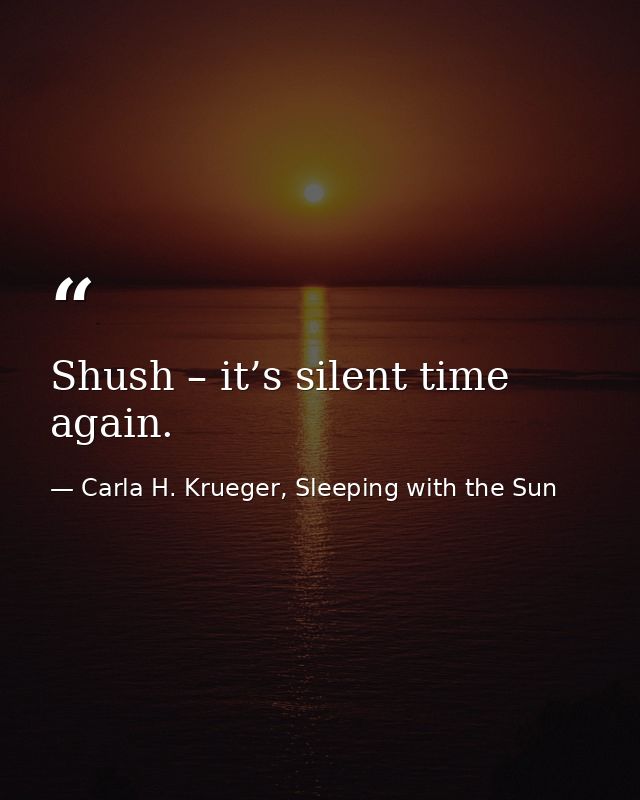 Shush – it’s silent time again. — Carla H. Krueger, Sleeping with the Sun