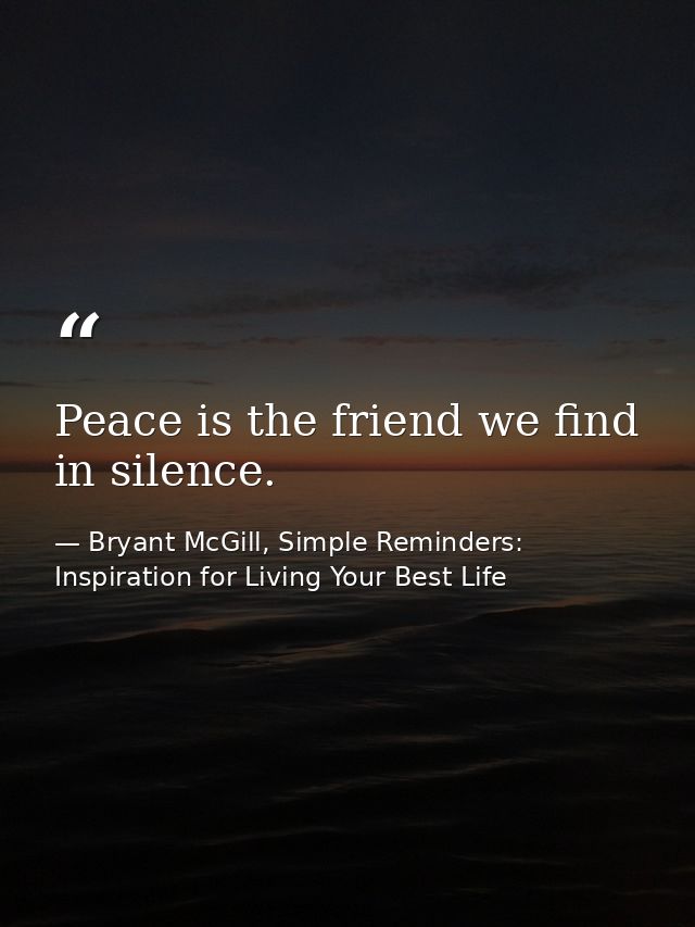 Peace is the friend we find in silence. — Bryant McGill, Simple Reminders: Inspiration for Living Your Best Life