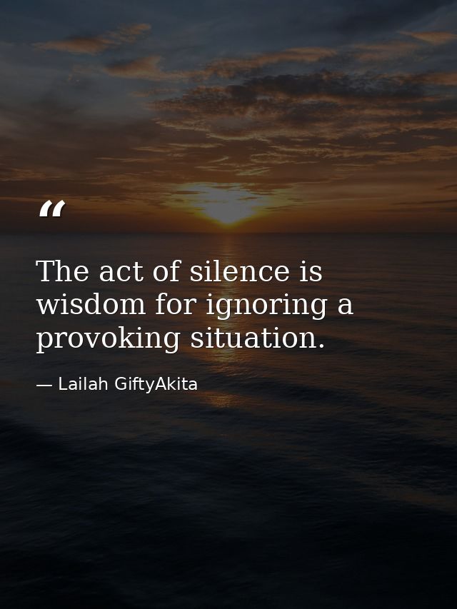 The act of silence is wisdom for ignoring a provoking situation. — Lailah GiftyAkita