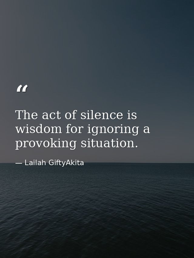 The act of silence is wisdom for ignoring a provoking situation. — Lailah GiftyAkita