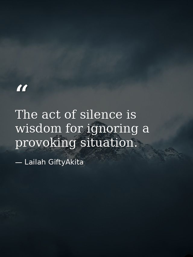 The act of silence is wisdom for ignoring a provoking situation. — Lailah GiftyAkita