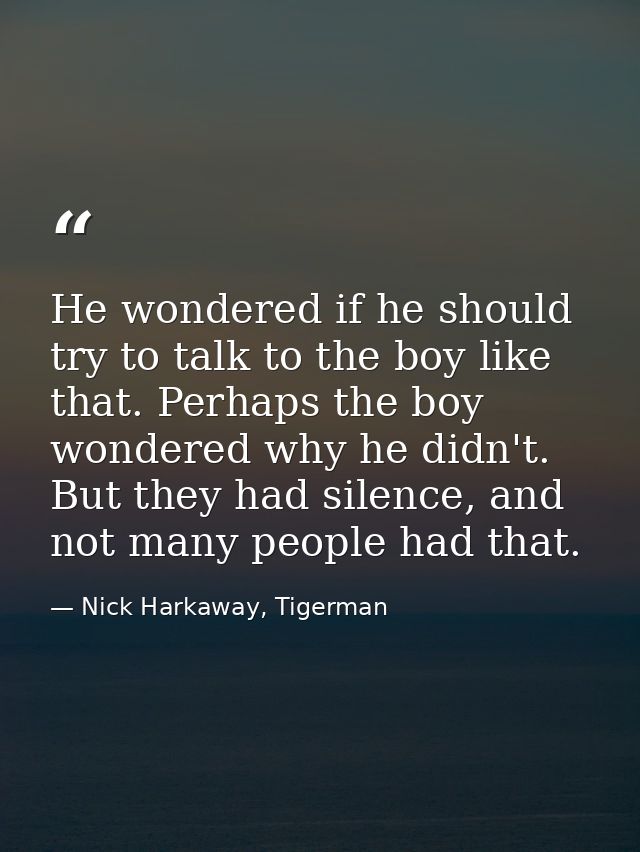 He wondered if he should try to talk to the boy like that. Perhaps the boy wondered why he didn't. But they had silence, — Nick Harkaway, Tigerman