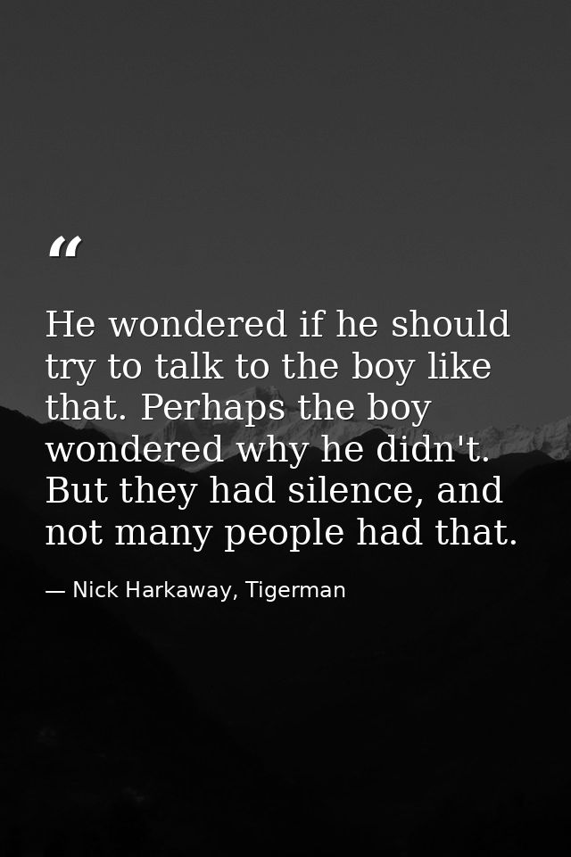 He wondered if he should try to talk to the boy like that. Perhaps the boy wondered why he didn't. But they had silence, — Nick Harkaway, Tigerman
