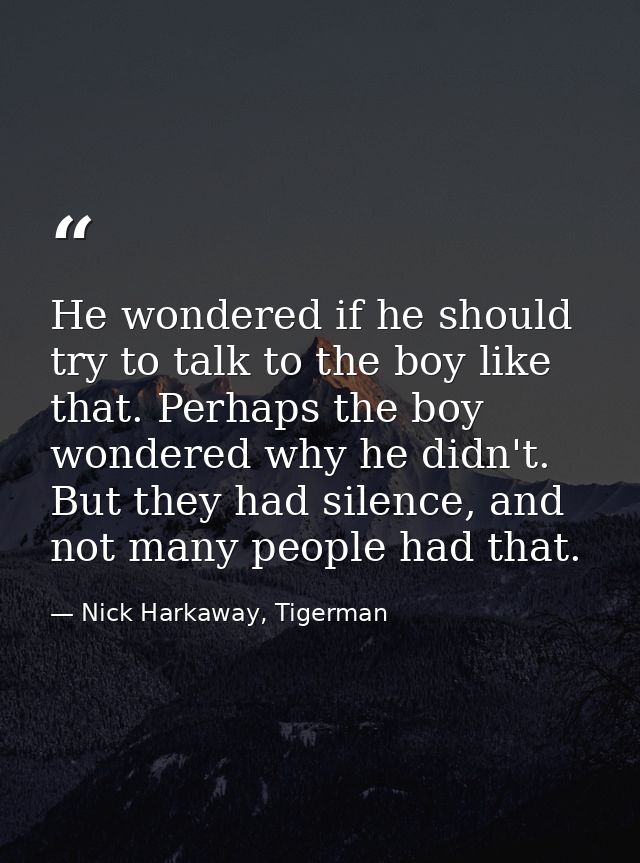 He wondered if he should try to talk to the boy like that. Perhaps the boy wondered why he didn't. But they had silence, — Nick Harkaway, Tigerman