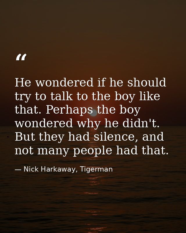 He wondered if he should try to talk to the boy like that. Perhaps the boy wondered why he didn't. But they had silence, — Nick Harkaway, Tigerman