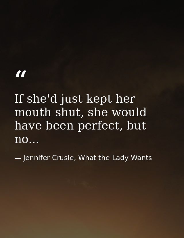 If she'd just kept her mouth shut, she would have been perfect, but no... — Jennifer Crusie, What the Lady Wants