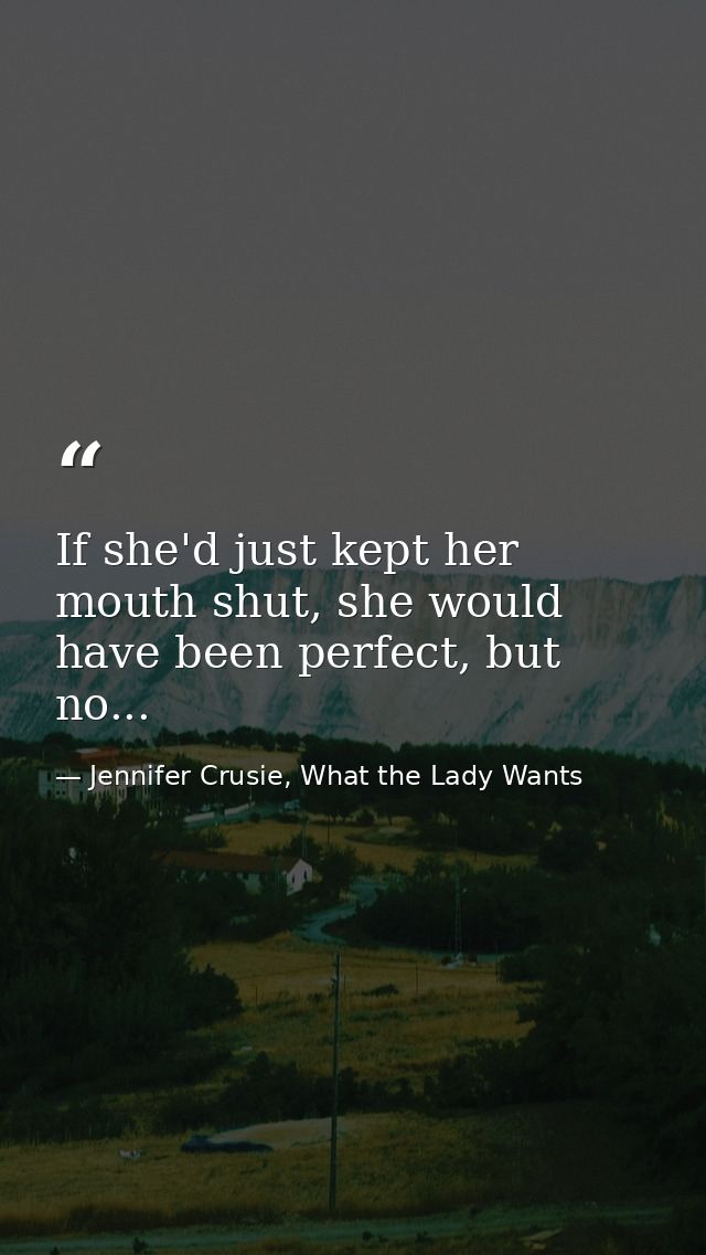If she'd just kept her mouth shut, she would have been perfect, but no... — Jennifer Crusie, What the Lady Wants