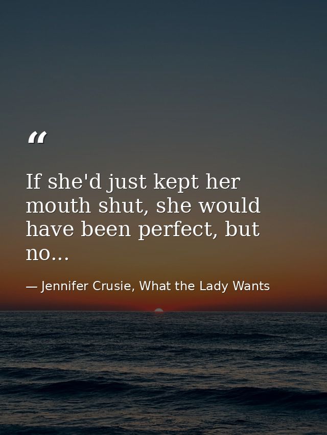 If she'd just kept her mouth shut, she would have been perfect, but no... — Jennifer Crusie, What the Lady Wants