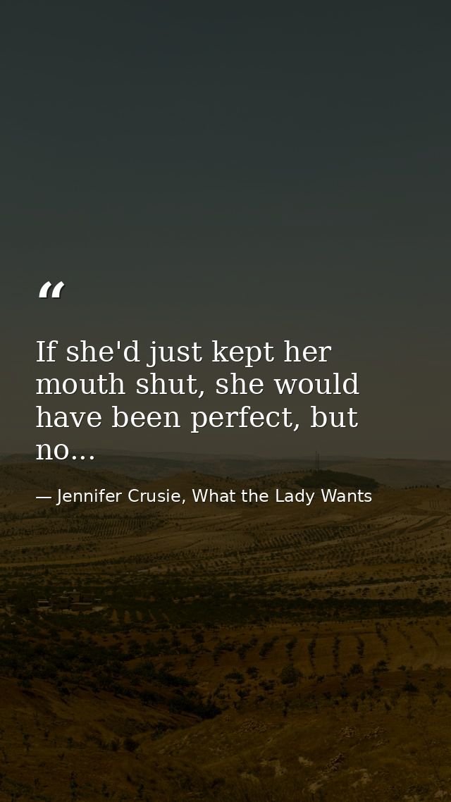 If she'd just kept her mouth shut, she would have been perfect, but no... — Jennifer Crusie, What the Lady Wants