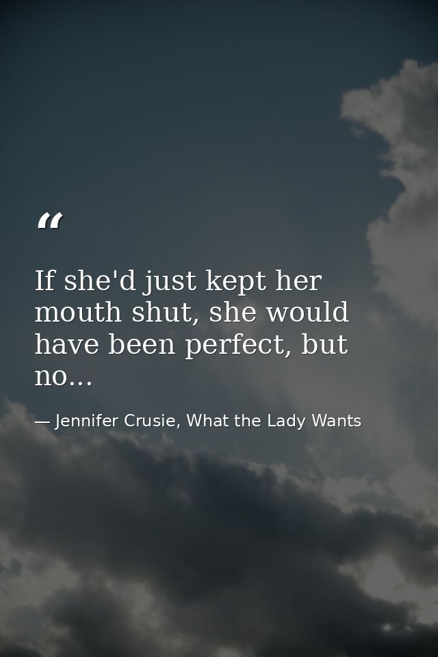 If she'd just kept her mouth shut, she would have been perfect, but no... — Jennifer Crusie, What the Lady Wants