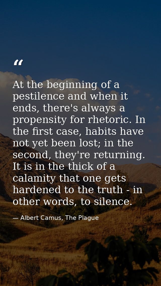 At the beginning of a pestilence and when it ends, there's always a propensity for rhetoric. In the first case, habits h — Albert Camus, The Plague