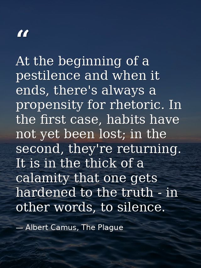 At the beginning of a pestilence and when it ends, there's always a propensity for rhetoric. In the first case, habits h — Albert Camus, The Plague