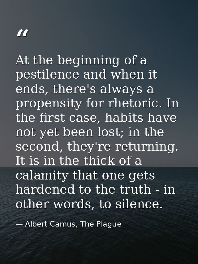 At the beginning of a pestilence and when it ends, there's always a propensity for rhetoric. In the first case, habits h — Albert Camus, The Plague