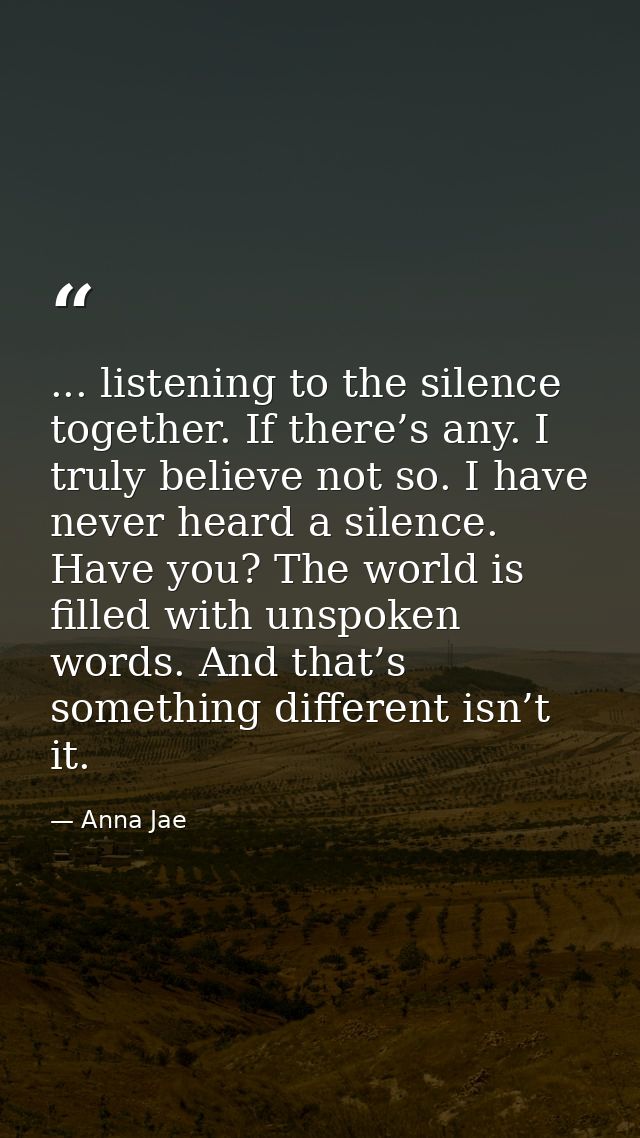 ... listening to the silence together. If there’s any. I truly believe not so. I have never heard a silence. Have you? T — Anna Jae