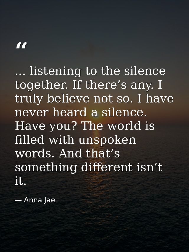 ... listening to the silence together. If there’s any. I truly believe not so. I have never heard a silence. Have you? T — Anna Jae