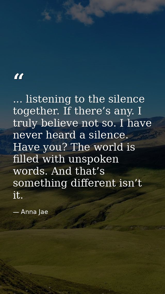 ... listening to the silence together. If there’s any. I truly believe not so. I have never heard a silence. Have you? T — Anna Jae