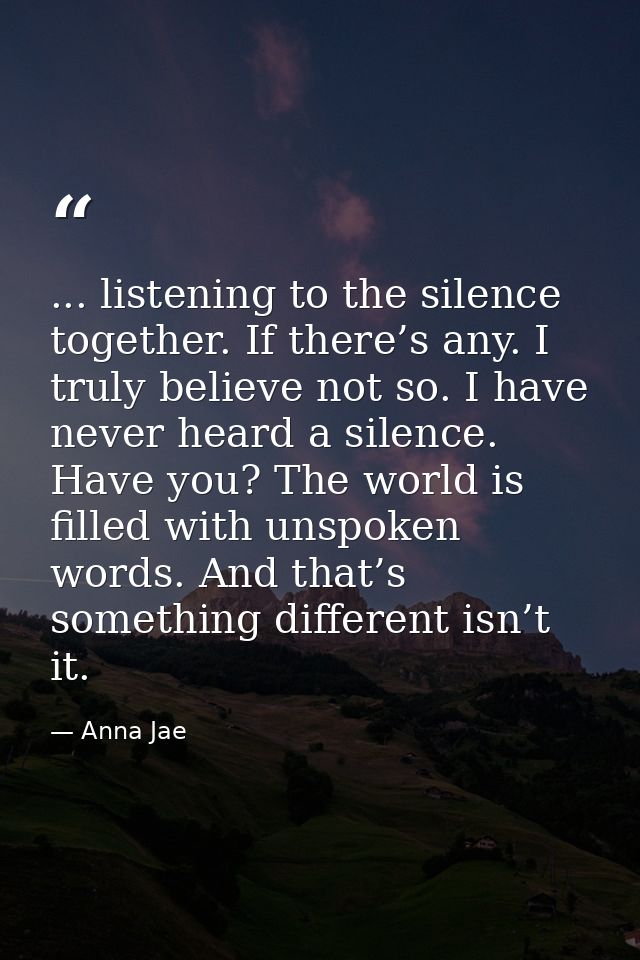... listening to the silence together. If there’s any. I truly believe not so. I have never heard a silence. Have you? T — Anna Jae