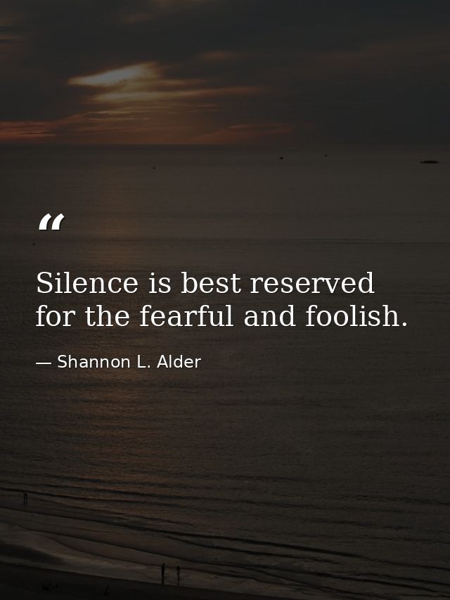 Silence is best reserved for the fearful and foolish. — Shannon L. Alder