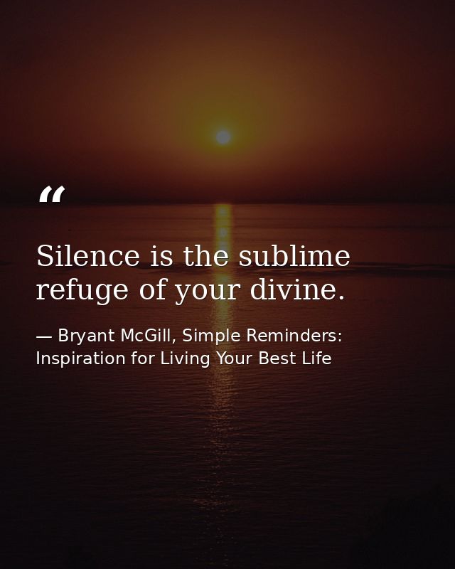 Silence is the sublime refuge of your divine. — Bryant McGill, Simple Reminders: Inspiration for Living Your Best Life