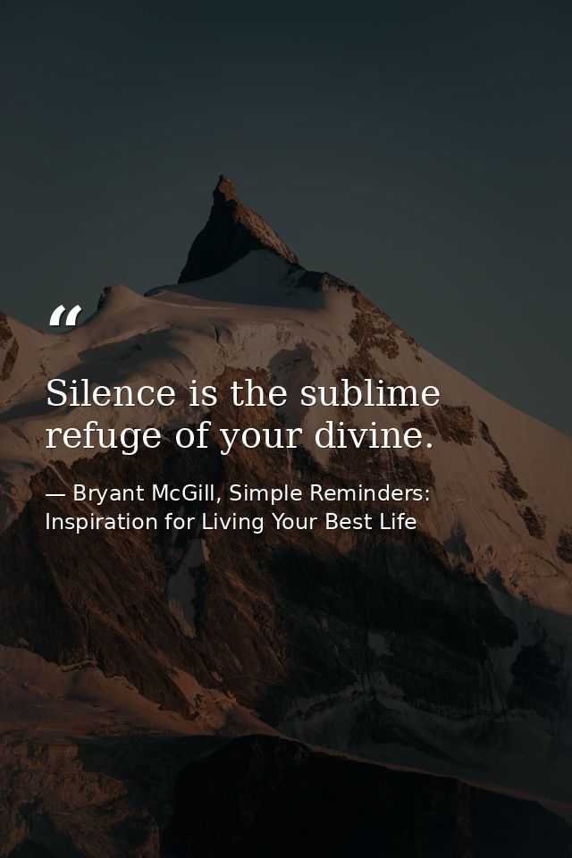 Silence is the sublime refuge of your divine. — Bryant McGill, Simple Reminders: Inspiration for Living Your Best Life