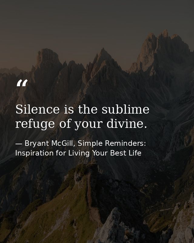 Silence is the sublime refuge of your divine. — Bryant McGill, Simple Reminders: Inspiration for Living Your Best Life