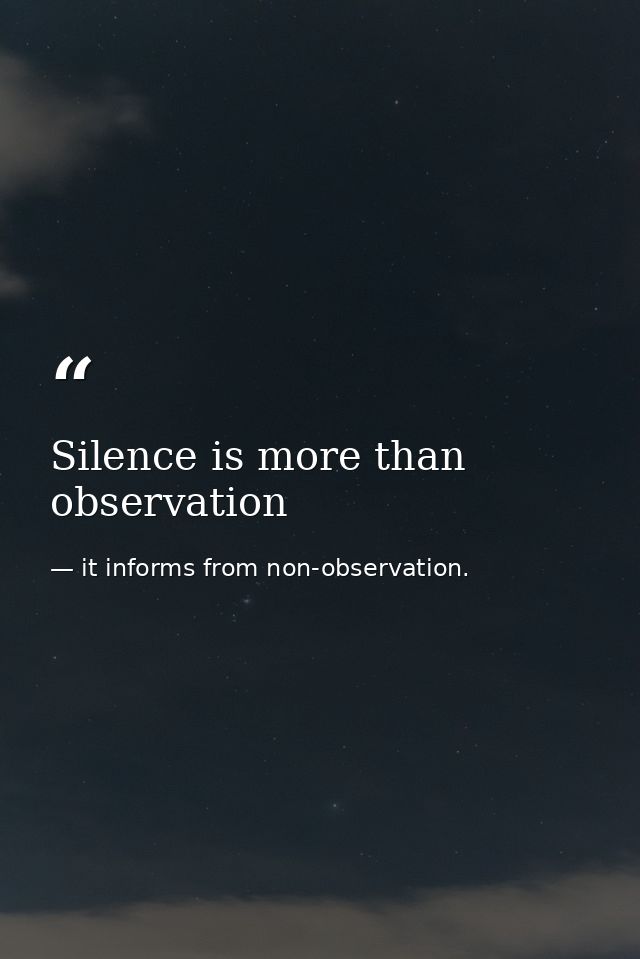 Silence is more than observation — it informs from non-observation.
