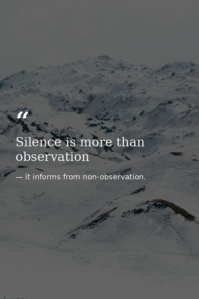 Silence is more than observation — it informs from non-observation.