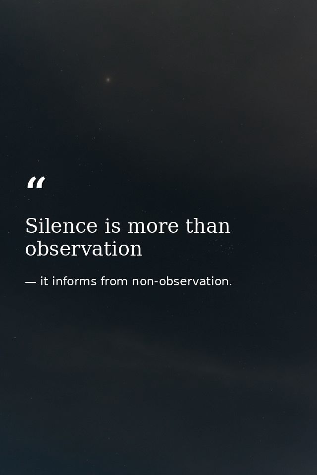 Silence is more than observation — it informs from non-observation.