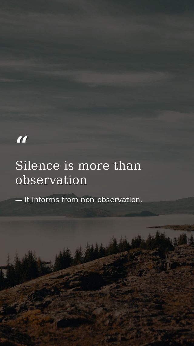 Silence is more than observation — it informs from non-observation.