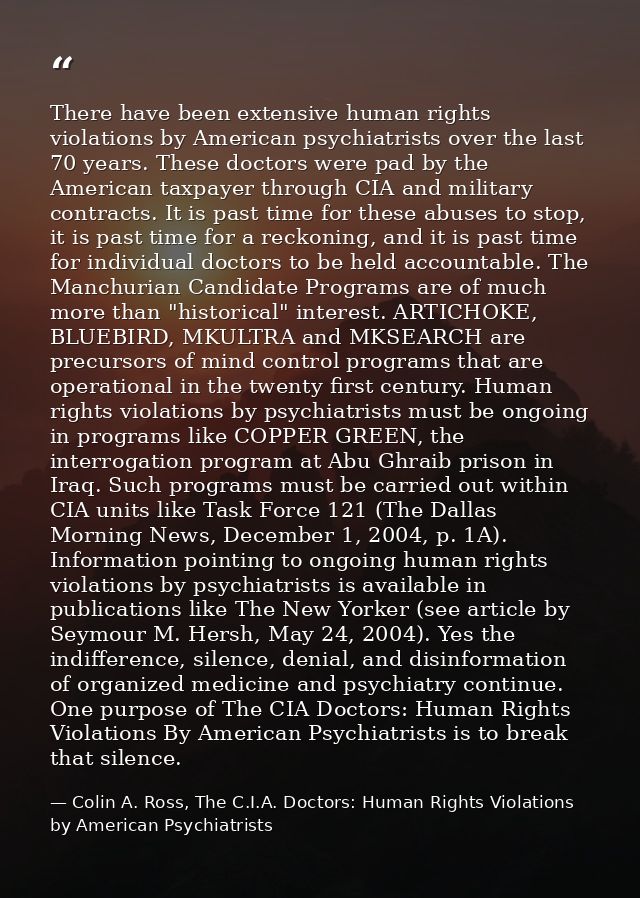 There have been extensive human rights violations by American psychiatrists over the last 70 years. These doctors were p — Colin A. Ross, The C.I.A. Doctors: Human Rights Violations by American Psychiatrists