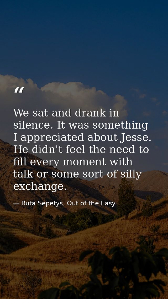 We sat and drank in silence. It was something I appreciated about Jesse. He didn't feel the need to fill every moment wi — Ruta Sepetys, Out of the Easy